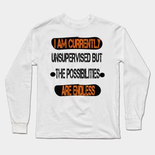 I Am Currently Unsupervised Possibilities are Endless Long Sleeve T-Shirt